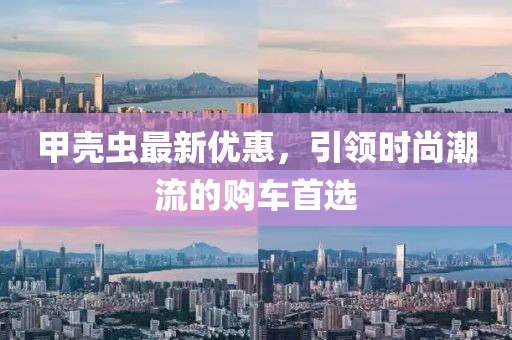 甲壳虫最新优惠，引领时尚潮流的购车首选