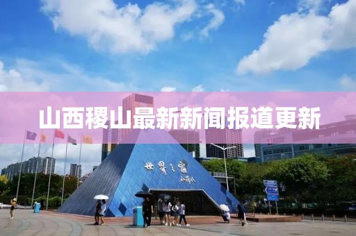 山西稷山最新新闻报道更新