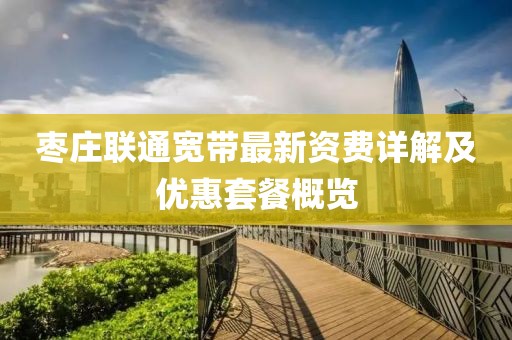 枣庄联通宽带最新资费详解及优惠套餐概览
