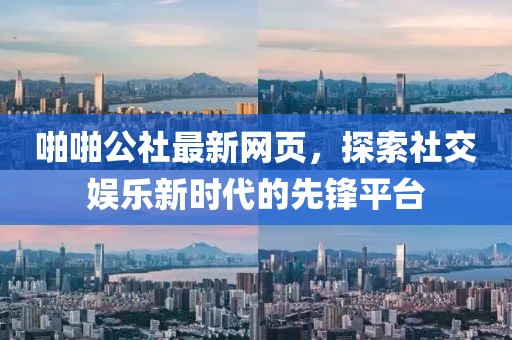 啪啪公社最新网页，探索社交娱乐新时代的先锋平台