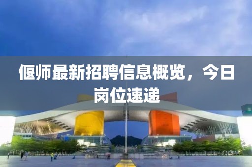 偃师最新招聘信息概览，今日岗位速递