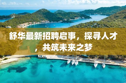 舒华最新招聘启事，探寻人才，共筑未来之梦