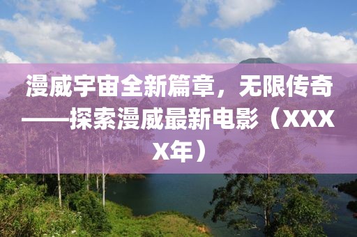 漫威宇宙全新篇章，无限传奇——探索漫威最新电影（XXXX年）