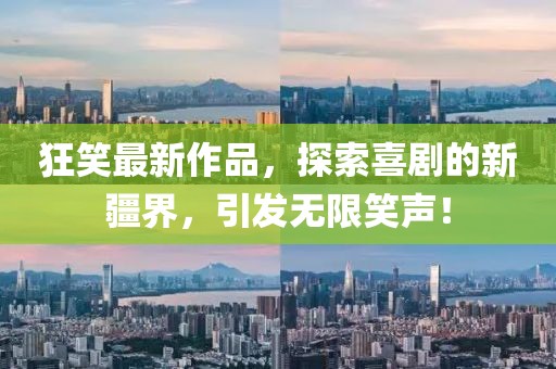 狂笑最新作品，探索喜剧的新疆界，引发无限笑声！
