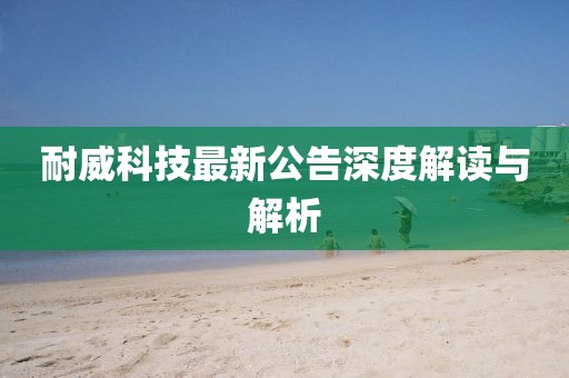 耐威科技最新公告深度解读与解析