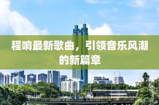 程响最新歌曲，引领音乐风潮的新篇章