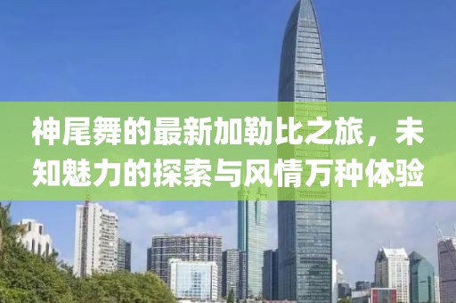 神尾舞的最新加勒比之旅，未知魅力的探索与风情万种体验