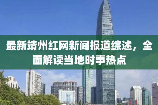 最新靖州红网新闻报道综述，全面解读当地时事热点