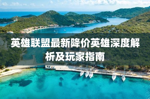 英雄联盟最新降价英雄深度解析及玩家指南