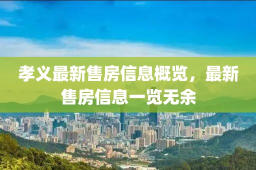 孝义最新售房信息概览，最新售房信息一览无余