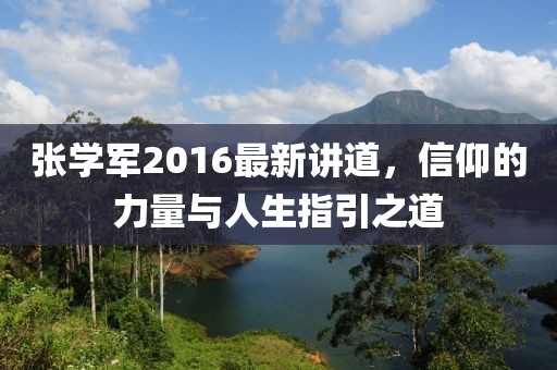 张学军2016最新讲道，信仰的力量与人生指引之道