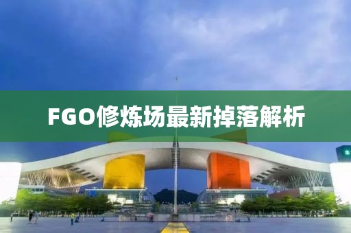 FGO修炼场最新掉落解析