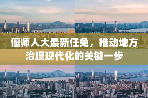 偃师人大最新任免，推动地方治理现代化的关键一步