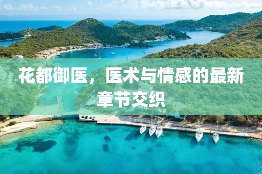 花都御医，医术与情感的最新章节交织