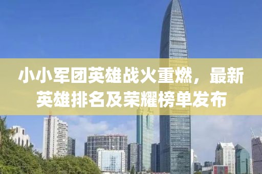小小军团英雄战火重燃，最新英雄排名及荣耀榜单发布