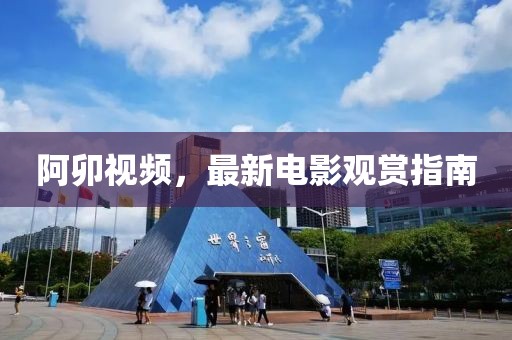 阿卯视频，最新电影观赏指南