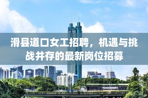 滑县道口女工招聘，机遇与挑战并存的最新岗位招募