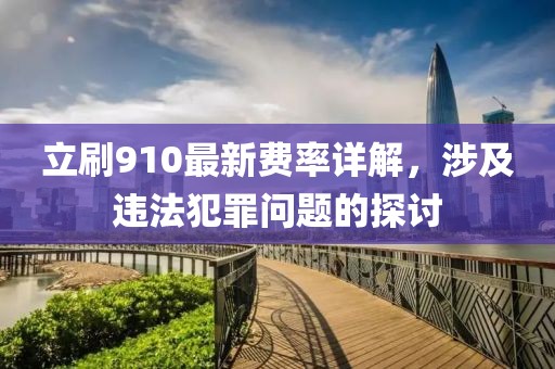立刷910最新费率详解，涉及违法犯罪问题的探讨