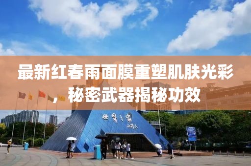 最新红春雨面膜重塑肌肤光彩，秘密武器揭秘功效