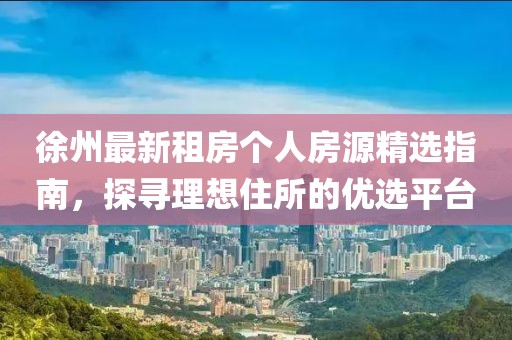 徐州最新租房个人房源精选指南，探寻理想住所的优选平台