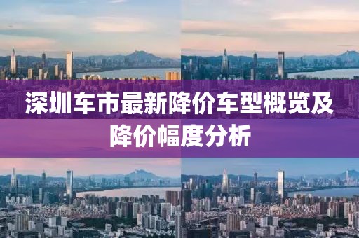 深圳车市最新降价车型概览及降价幅度分析