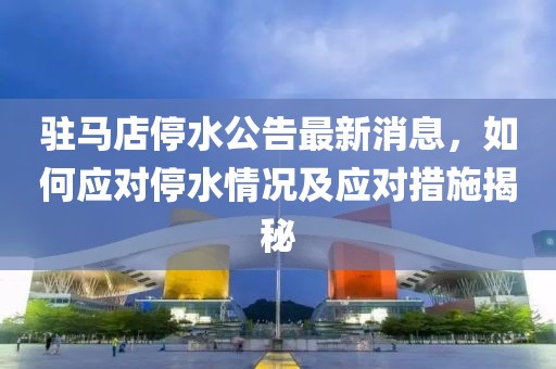驻马店停水公告最新消息，如何应对停水情况及应对措施揭秘