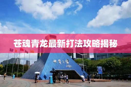 苍魂青龙最新打法攻略揭秘