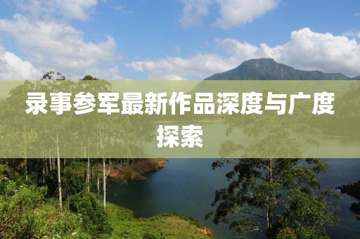 录事参军最新作品深度与广度探索