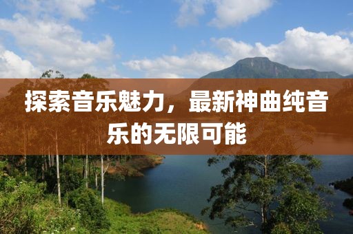 探索音乐魅力，最新神曲纯音乐的无限可能