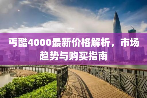 丐酷4000最新价格解析，市场趋势与购买指南