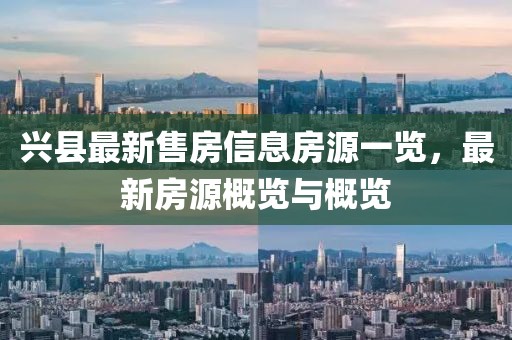 兴县最新售房信息房源一览，最新房源概览与概览
