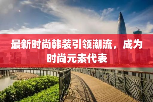 最新时尚韩装引领潮流，成为时尚元素代表
