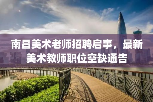 南昌美术老师招聘启事，最新美术教师职位空缺通告