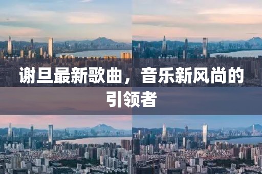 谢旦最新歌曲，音乐新风尚的引领者