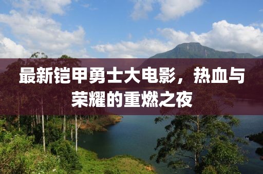 最新铠甲勇士大电影，热血与荣耀的重燃之夜