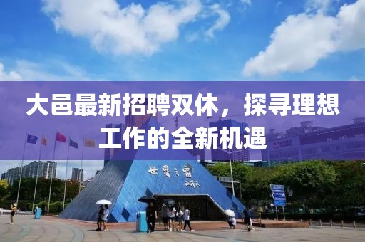 大邑最新招聘双休，探寻理想工作的全新机遇