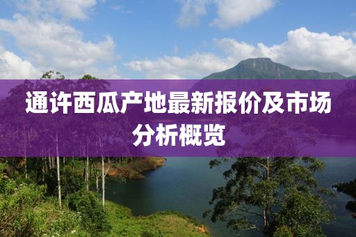 通许西瓜产地最新报价及市场分析概览