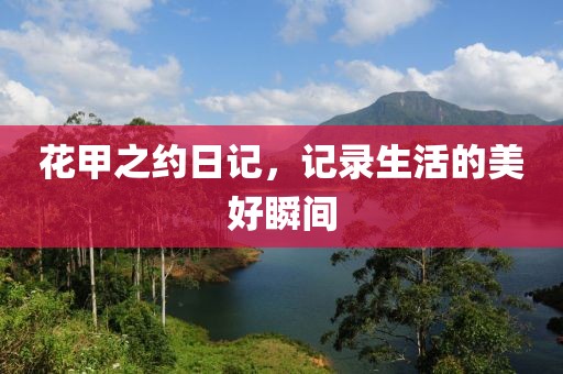 花甲之约日记，记录生活的美好瞬间