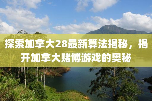 探索加拿大28最新算法揭秘，揭开加拿大赌博游戏的奥秘