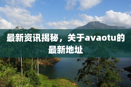 最新资讯揭秘，关于avaotu的最新地址
