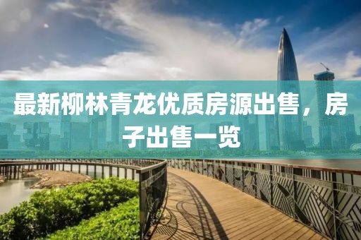 最新柳林青龙优质房源出售，房子出售一览