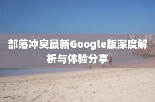 部落冲突最新Google版深度解析与体验分享