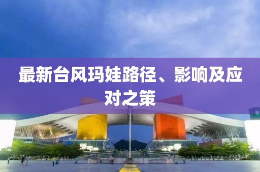 最新台风玛娃路径、影响及应对之策