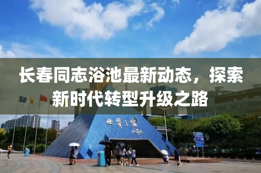 长春同志浴池最新动态，探索新时代转型升级之路