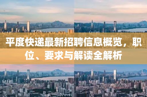 平度快递最新招聘信息概览，职位、要求与解读全解析