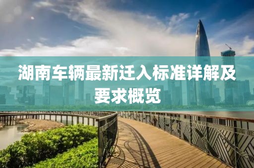 湖南车辆最新迁入标准详解及要求概览