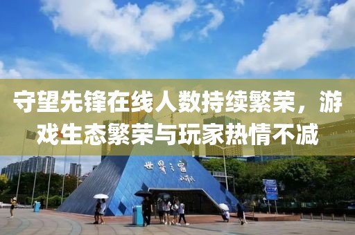 守望先锋在线人数持续繁荣，游戏生态繁荣与玩家热情不减