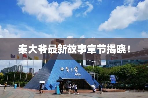 秦大爷最新故事章节揭晓！