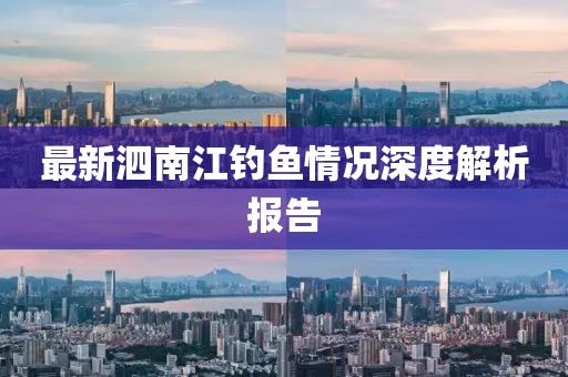 最新泗南江钓鱼情况深度解析报告
