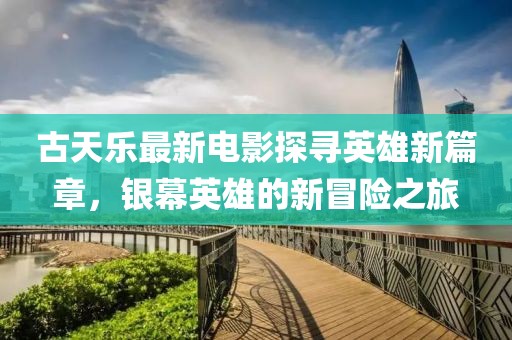 古天乐最新电影探寻英雄新篇章，银幕英雄的新冒险之旅